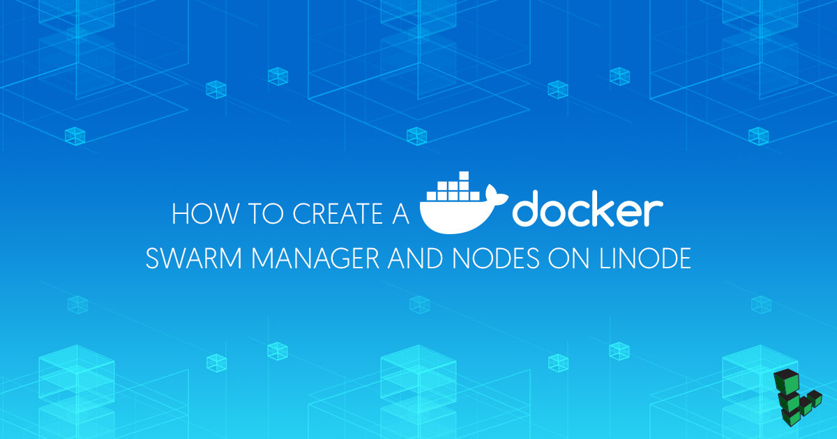 How to Create a Docker Swarm Manager and Nodes on Linode How to Create a Docker Swarm Manager and Nodes on Linode