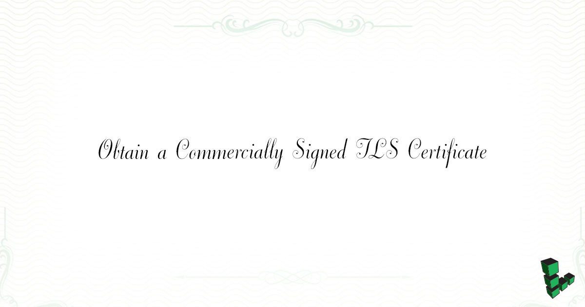 Obtain a Commercially Signed TLS Certificate Obtain a Commercially Signed TLS Certificate